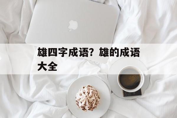 雄四字成语？雄的成语大全-第1张图片-