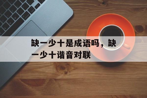 缺一少十是成语吗，缺一少十谐音对联-第1张图片-