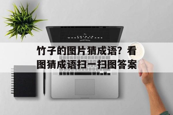 竹子的图片猜成语？看图猜成语扫一扫图答案-第1张图片-
