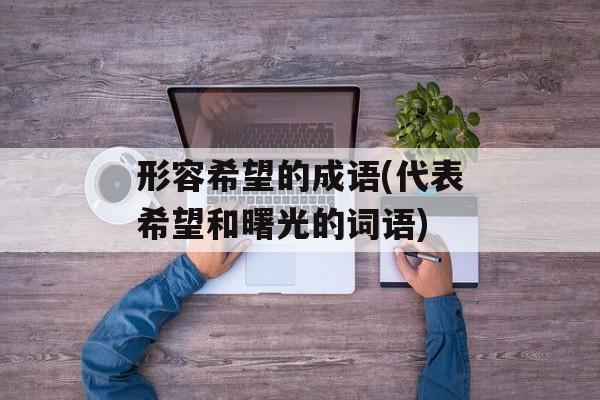 形容希望的成语(代表希望和曙光的词语)-第1张图片-