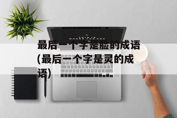 最后一个字是脸的成语(最后一个字是灵的成语)-第1张图片-