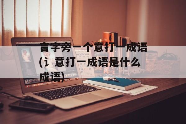 言字旁一个意打一成语(讠意打一成语是什么成语)-第1张图片-