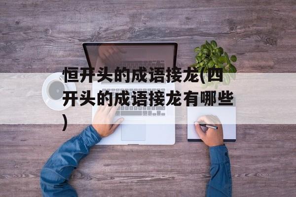 恒开头的成语接龙(四开头的成语接龙有哪些)-第1张图片-