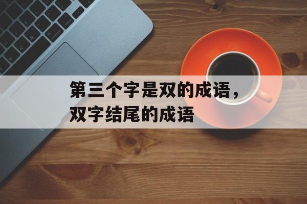第三个字是双的成语，双字结尾的成语-第1张图片-