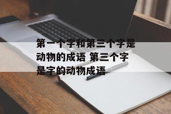 第一个字和第三个字是动物的成语 第三个字是字的动物成语-第1张图片-