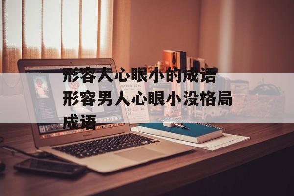 形容人心眼小的成语 形容男人心眼小没格局成语-第1张图片-