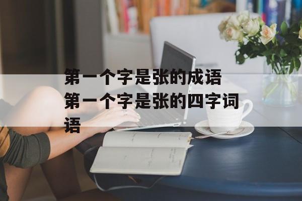 第一个字是张的成语 第一个字是张的四字词语-第1张图片-