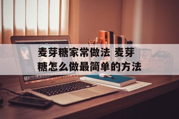 麦芽糖家常做法 麦芽糖怎么做最简单的方法-第1张图片-