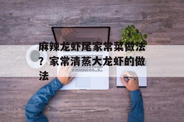 麻辣龙虾尾家常菜做法？家常清蒸大龙虾的做法-第1张图片-