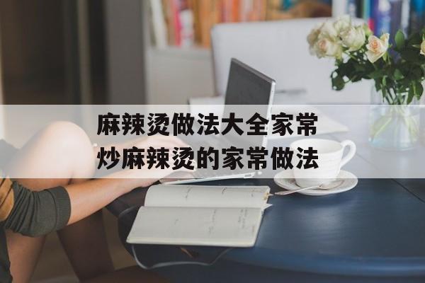 麻辣烫做法大全家常 炒麻辣烫的家常做法-第1张图片-
