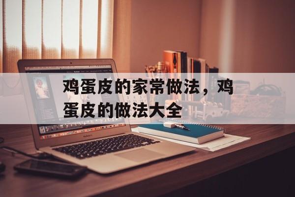 鸡蛋皮的家常做法，鸡蛋皮的做法大全-第1张图片-
