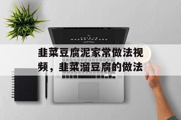 韭菜豆腐泥家常做法视频，韭菜溜豆腐的做法-第1张图片-