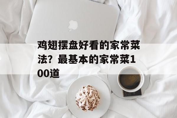 鸡翅摆盘好看的家常菜法？最基本的家常菜100道-第1张图片-