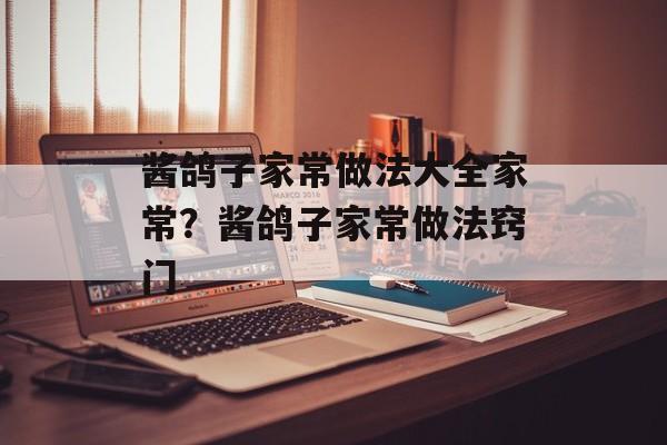 酱鸽子家常做法大全家常？酱鸽子家常做法窍门-第1张图片-
