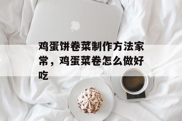 鸡蛋饼卷菜制作方法家常，鸡蛋菜卷怎么做好吃-第1张图片-