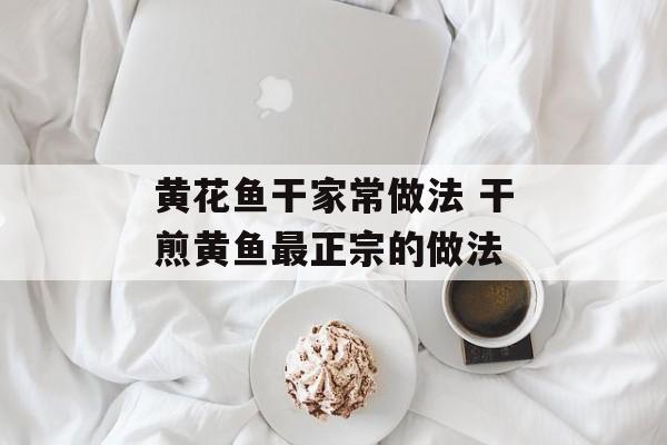 黄花鱼干家常做法 干煎黄鱼最正宗的做法-第1张图片-