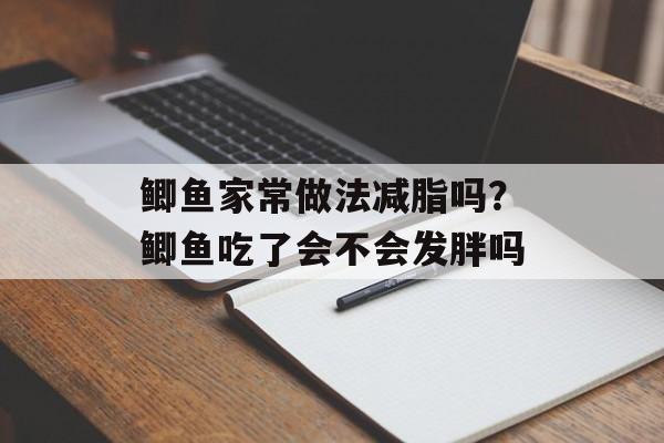 鲫鱼家常做法减脂吗？鲫鱼吃了会不会发胖吗-第1张图片-