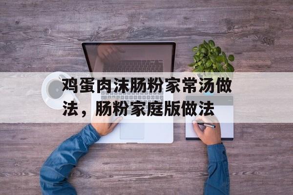 鸡蛋肉沫肠粉家常汤做法，肠粉家庭版做法-第1张图片-