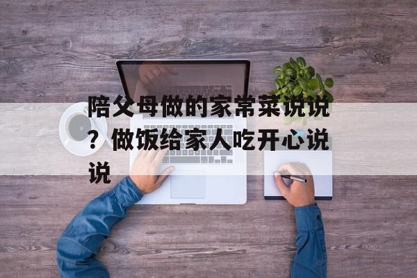 陪父母做的家常菜说说？做饭给家人吃开心说说-第1张图片-