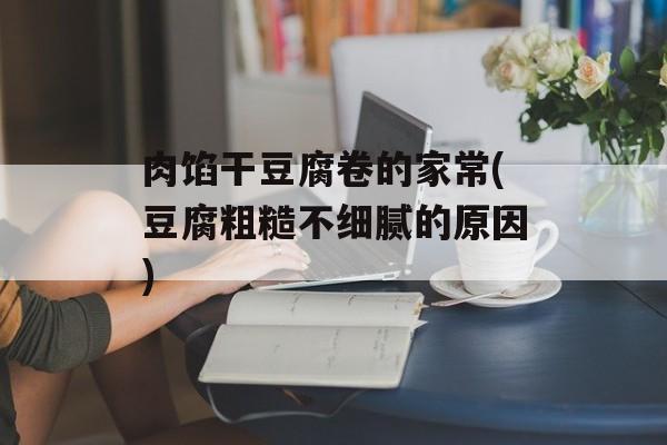 肉馅干豆腐卷的家常(豆腐粗糙不细腻的原因)-第1张图片-