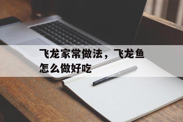 飞龙家常做法，飞龙鱼怎么做好吃-第1张图片-
