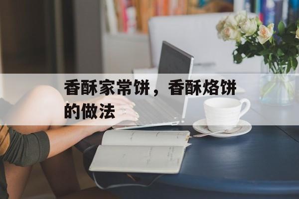 香酥家常饼，香酥烙饼的做法-第1张图片-