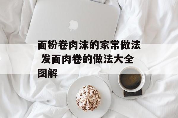 面粉卷肉沫的家常做法 发面肉卷的做法大全图解-第1张图片-