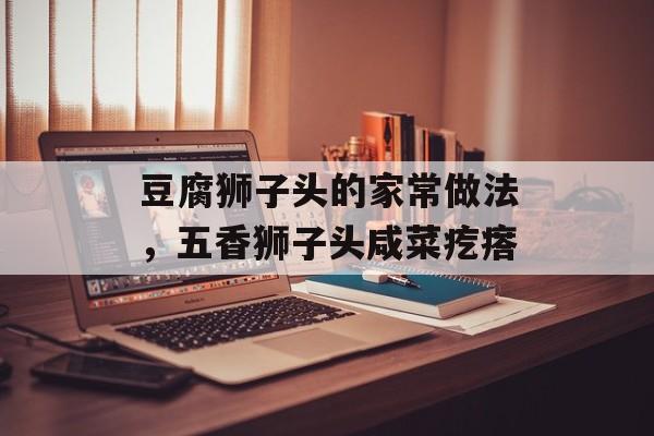 豆腐狮子头的家常做法，五香狮子头咸菜疙瘩-第1张图片-