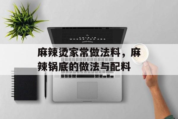 麻辣烫家常做法料，麻辣锅底的做法与配料-第1张图片-