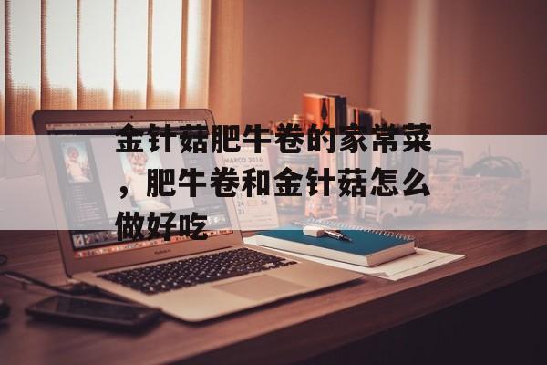 金针菇肥牛卷的家常菜，肥牛卷和金针菇怎么做好吃-第1张图片-