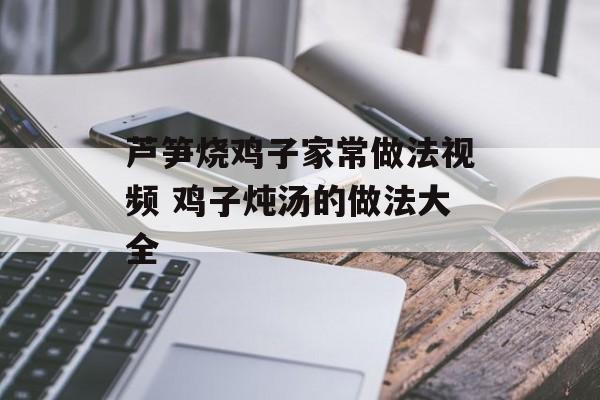 芦笋烧鸡子家常做法视频 鸡子炖汤的做法大全-第1张图片-