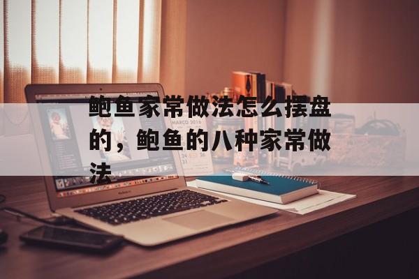 鲍鱼家常做法怎么摆盘的，鲍鱼的八种家常做法-第1张图片-
