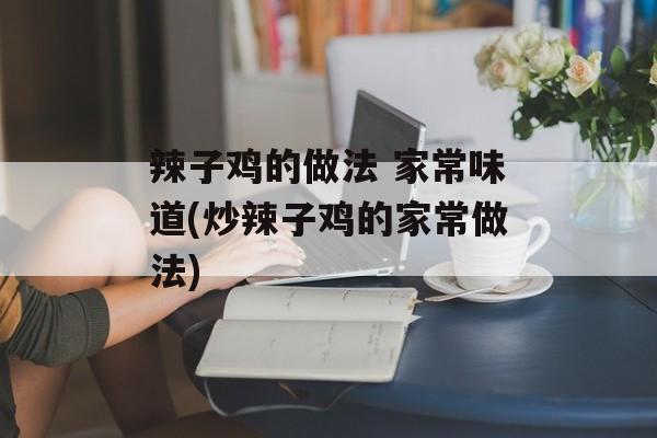 辣子鸡的做法 家常味道(炒辣子鸡的家常做法)-第1张图片-