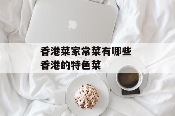 香港菜家常菜有哪些 香港的特色菜-第1张图片-