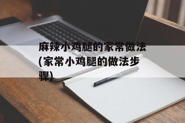 麻辣小鸡腿的家常做法(家常小鸡腿的做法步骤)-第1张图片-