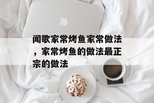 闻歌家常烤鱼家常做法，家常烤鱼的做法最正宗的做法-第1张图片-