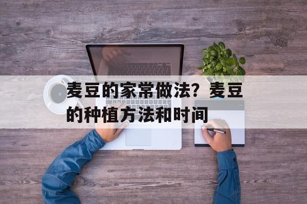 麦豆的家常做法？麦豆的种植方法和时间-第1张图片-