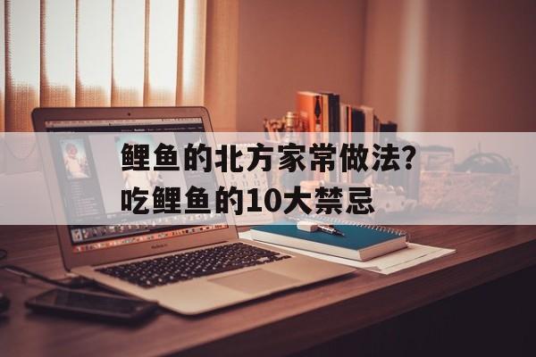 鲤鱼的北方家常做法？吃鲤鱼的10大禁忌-第1张图片-