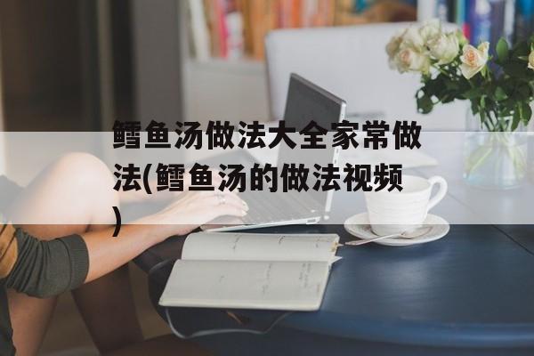 鳕鱼汤做法大全家常做法(鳕鱼汤的做法视频)-第1张图片-
