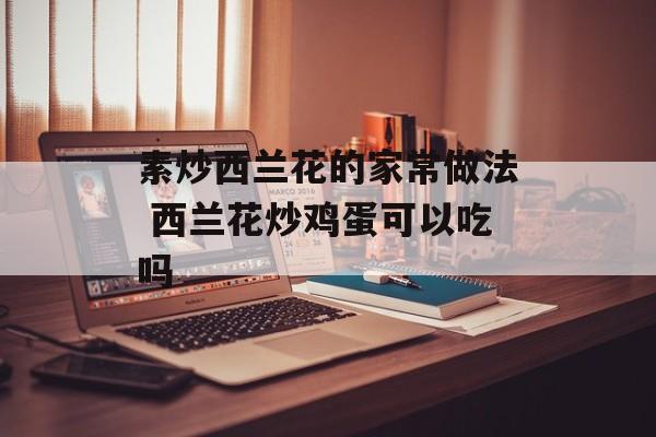 素炒西兰花的家常做法 西兰花炒鸡蛋可以吃吗-第1张图片-