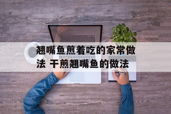 翘嘴鱼煎着吃的家常做法 干煎翘嘴鱼的做法-第1张图片-