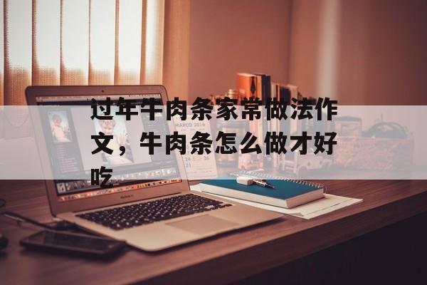 过年牛肉条家常做法作文，牛肉条怎么做才好吃-第1张图片-