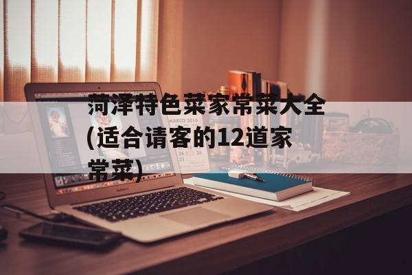菏泽特色菜家常菜大全(适合请客的12道家常菜)-第1张图片-