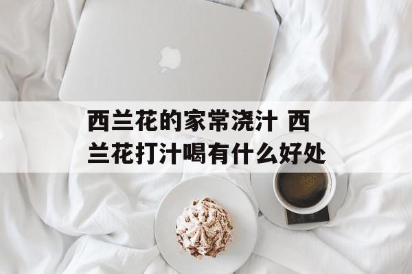 西兰花的家常浇汁 西兰花打汁喝有什么好处-第1张图片-