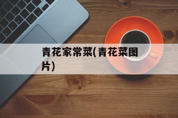 青花家常菜(青花菜图片)-第1张图片-