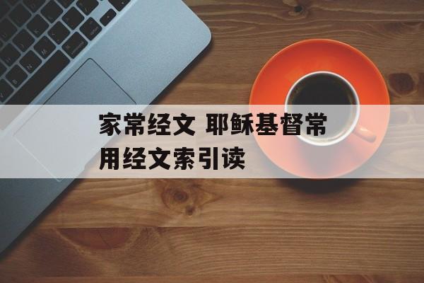 家常经文 耶稣基督常用经文索引读-第1张图片-