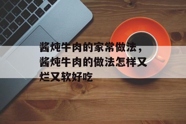 酱炖牛肉的家常做法，酱炖牛肉的做法怎样又烂又软好吃-第1张图片-