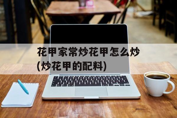 花甲家常炒花甲怎么炒(炒花甲的配料)-第1张图片-