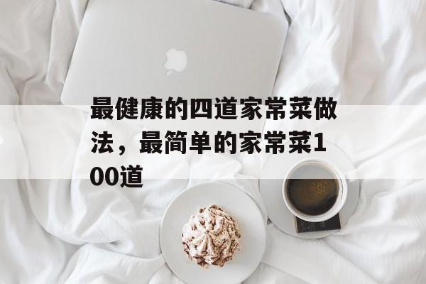 最健康的四道家常菜做法，最简单的家常菜100道-第1张图片-