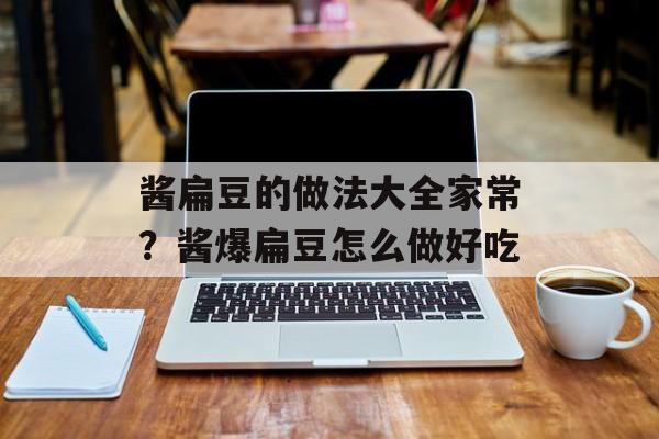 酱扁豆的做法大全家常？酱爆扁豆怎么做好吃-第1张图片-